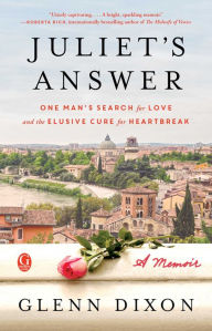 Title: Juliet's Answer: One Man's Search for Love and the Elusive Cure for Heartbreak, Author: Glenn Dixon