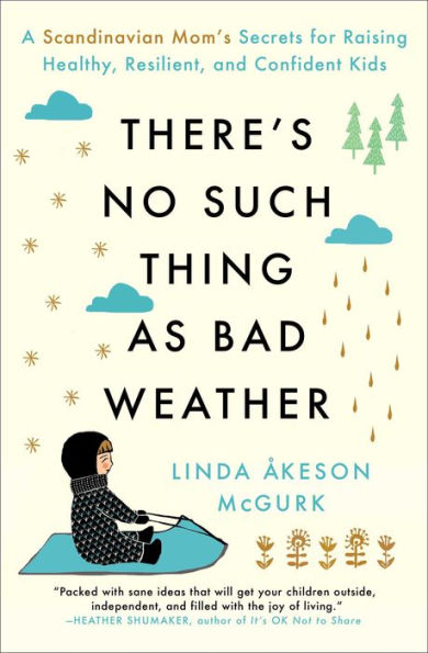 There's No Such Thing as Bad Weather: A Scandinavian Mom's Secrets for Raising Healthy, Resilient, and Confident Kids (from Friluftsliv to Hygge)