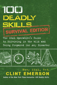 Title: 100 Deadly Skills: Survival Edition: The SEAL Operative's Guide to Surviving in the Wild and Being Prepared for Any Disaster, Author: Clint Emerson