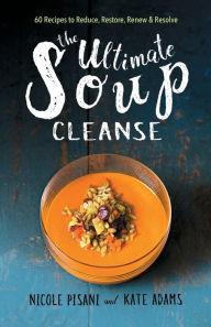 Title: The Ultimate Soup Cleanse: 60 Recipes to Reduce, Restore, Renew & Resolve, Author: Nicole Pisani
