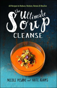 Title: The Ultimate Soup Cleanse: 60 Recipes to Reduce, Restore, Renew & Resolve, Author: Nicole Pisani