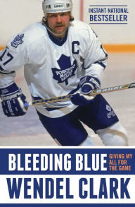Title: Bleeding Blue: Giving My All for the Game, Author: Wendel Clark