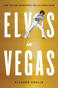 Title: Elvis in Vegas: How the King Reinvented the Las Vegas Show, Author: Richard Zoglin