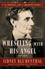 Title: Wrestling With His Angel: The Political Life of Abraham Lincoln Vol. II, 1849-1856, Author: Sidney Blumenthal