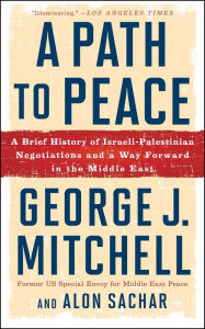 Title: A Path to Peace: A Brief History of Israeli-Palestinian Negotiations and a Way Forward in the Middle East, Author: George J. Mitchell
