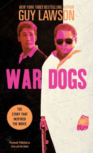 Title: War Dogs: The True Story of How Three Stoners From Miami Beach Became the Most Unlikely Gunrunners in History, Author: Guy Lawson