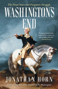 Title: Washington's End: The Final Years and Forgotten Struggle, Author: Jonathan Horn