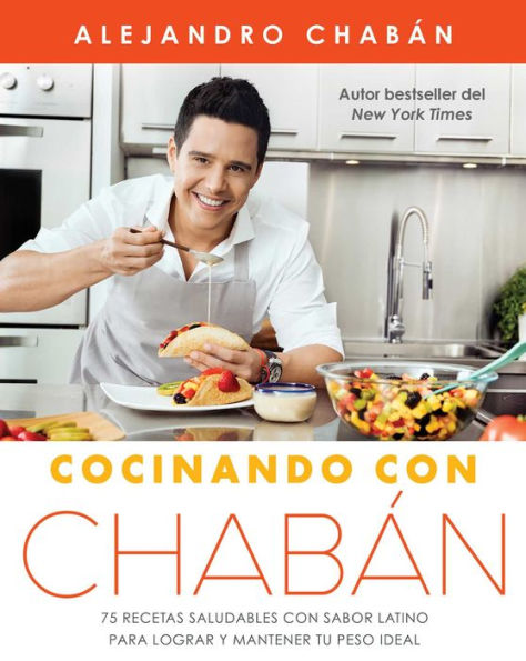 Cocinando con Chabï¿½n: 75 recetas saludables con sabor latino para lograr y mantener tu peso ideal