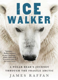 Title: Ice Walker: A Polar Bear's Journey through the Fragile Arctic, Author: James Raffan