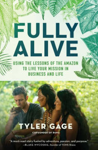 Title: Fully Alive: Using the Lessons of the Amazon to Live Your Mission in Business and Life, Author: Tyler Gage