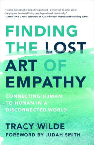 Title: Finding the Lost Art of Empathy: Connecting Human to Human in a Disconnected World, Author: Tracy Wilde