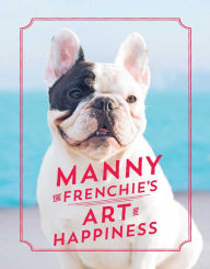 Title: Manny the Frenchie's Art of Happiness, Author: Manny the Frenchie