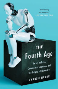 Title: The Fourth Age: Smart Robots, Conscious Computers, and the Future of Humanity, Author: Byron Reese