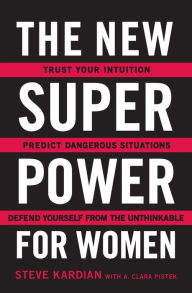 Title: The New Superpower for Women: Trust Your Intuition, Predict Dangerous Situations, and Defend Yourself from the Unthinkable, Author: Steve Kardian