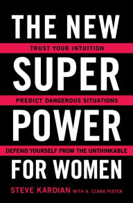 Title: The New Superpower for Women: Trust Your Intuition, Predict Dangerous Situations, and Defend Yourself from the Unthinkable, Author: Steve Kardian