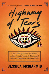 Title: Highway of Tears: A True Story of Racism, Indifference, and the Pursuit of Justice for Missing and Murdered Indigenous Women and Girls, Author: Jessica McDiarmid