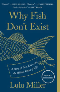 Title: Why Fish Don't Exist: A Story of Loss, Love, and the Hidden Order of Life, Author: Lulu Miller