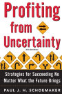 Profiting from Uncertainty: Strategies for Succeeding No Matter What the Future Brings