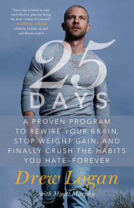 Title: 25Days: A Proven Program to Rewire Your Brain, Stop Weight Gain, and Finally Crush the Habits You Hate--Forever, Author: Drew Logan