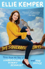 Title: My Squirrel Days: Tales from the Star of Unbreakable Kimmy Schmidt and The Office, Author: Ellie Kemper