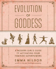 Title: Evolution of Goddess: A Modern Girl's Guide to Activating Your Feminine Superpowers, Author: Emma Mildon