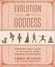Title: Evolution of Goddess: A Modern Girl's Guide to Activating Your Feminine Superpowers, Author: Emma Mildon