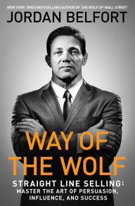 Title: Way of the Wolf: Straight Line Selling: Master the Art of Persuasion, Influence, and Success, Author: Jordan Belfort