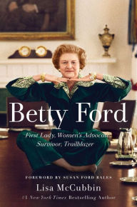 Title: Betty Ford: First Lady, Women's Advocate, Survivor, Trailblazer, Author: Lisa McCubbin Hill