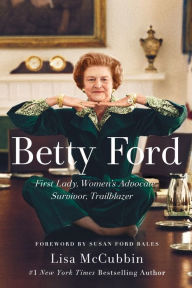 Title: Betty Ford: First Lady, Women's Advocate, Survivor, Trailblazer, Author: Lisa McCubbin Hill