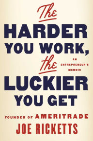 Title: The Harder You Work, the Luckier You Get: An Entrepreneur's Memoir, Author: Joe Ricketts