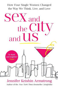 Title: Sex and the City and Us: How Four Single Women Changed the Way We Think, Live, and Love, Author: Jennifer Keishin Armstrong
