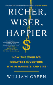 Title: Richer, Wiser, Happier: How the World's Greatest Investors Win in Markets and Life, Author: William Green