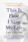 This Is How I Save My Life: Searching the World for a Cure: A Lyme Disease Memoir