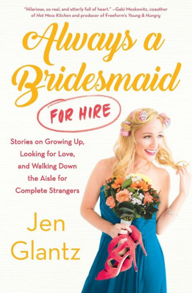 Always a Bridesmaid (for Hire): Stories on Growing Up, Looking for Love, and Walking Down the Aisle Complete Strangers