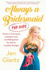 Always a Bridesmaid (for Hire): Stories on Growing Up, Looking for Love, and Walking Down the Aisle for Complete Strangers