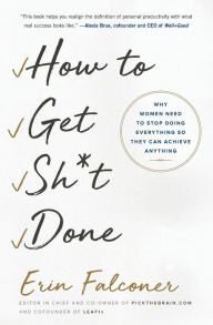 Title: How to Get Sh*t Done: Why Women Need to Stop Doing Everything so They Can Achieve Anything, Author: Erin Falconer