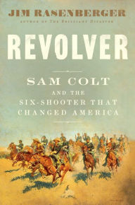 Title: Revolver: Sam Colt and the Six-Shooter That Changed America, Author: Jim Rasenberger