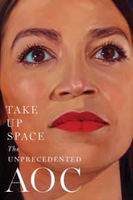 Title: Take Up Space: The Unprecedented AOC, Author: The Editors of New York Magazine