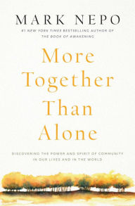 Title: More Together Than Alone: Discovering the Power and Spirit of Community in Our Lives and in the World, Author: Mark Nepo