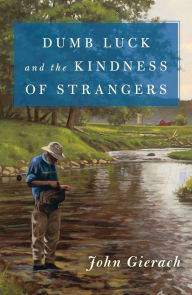 Full pdf books free download Dumb Luck and the Kindness of Strangers CHM PDB English version by John Gierach