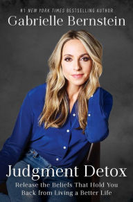 Title: Judgment Detox: Release the Beliefs That Hold You Back from Living A Better Life, Author: Gabrielle Bernstein