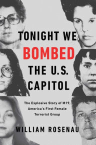 Title: Tonight We Bombed the U.S. Capitol: The Explosive Story of M19, America's First Female Terrorist Group, Author: William Rosenau