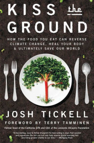 Title: Kiss the Ground: How the Food You Eat Can Reverse Climate Change, Heal Your Body & Ultimately Save Our World, Author: Josh Tickell