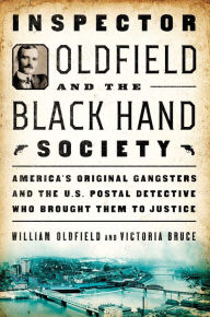 Inspector Oldfield and the Black Hand Society: America's Original Gangsters and the U.S. Postal Detective who Brought Them to Justice