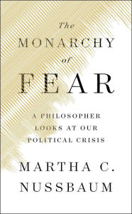 Title: The Monarchy of Fear: A Philosopher Looks at Our Political Crisis, Author: Martha C. Nussbaum