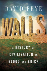 Title: Walls: A History of Civilization in Blood and Brick, Author: David Frye