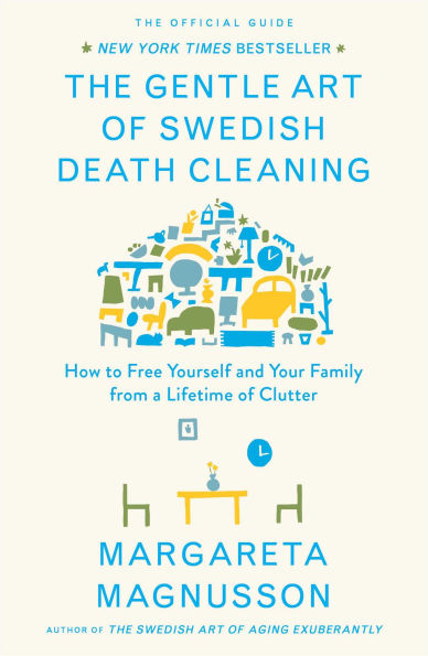 The Gentle Art of Swedish Death Cleaning: How to Free Yourself and Your Family from a Lifetime Clutter