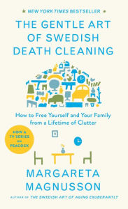 Title: The Gentle Art of Swedish Death Cleaning: How to Free Yourself and Your Family from a Lifetime of Clutter, Author: Margareta Magnusson