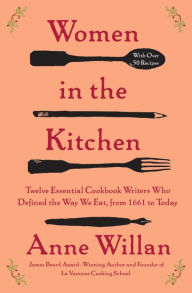 Title: Women in the Kitchen: Twelve Essential Cookbook Writers Who Defined the Way We Eat, from 1661 to Today, Author: Anne Willan