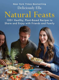 Title: Natural Feasts: 100+ Healthy, Plant-Based Recipes to Share and Enjoy with Friends and Family, Author: Ella Mills